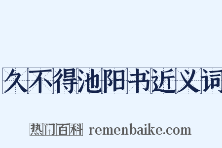 久不得池阳书近义词是什么意思的图片